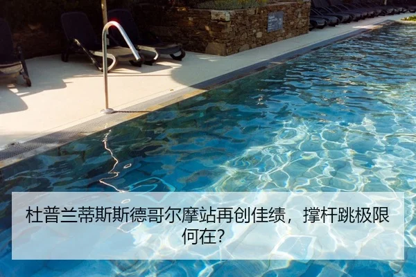 杜普兰蒂斯斯德哥尔摩站再创佳绩，撑杆跳极限何在？