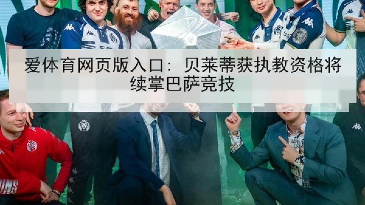 爱体育网页版入口: 贝莱蒂获执教资格将续掌巴萨竞技