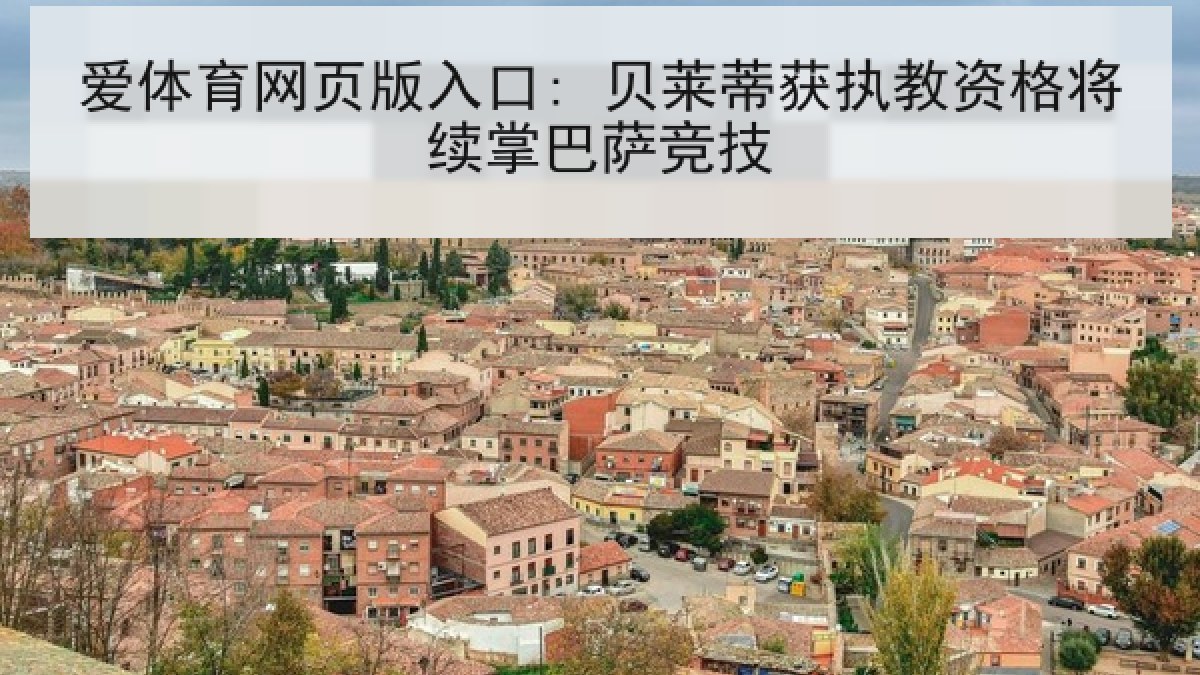 爱体育网页版入口: 贝莱蒂获执教资格将续掌巴萨竞技