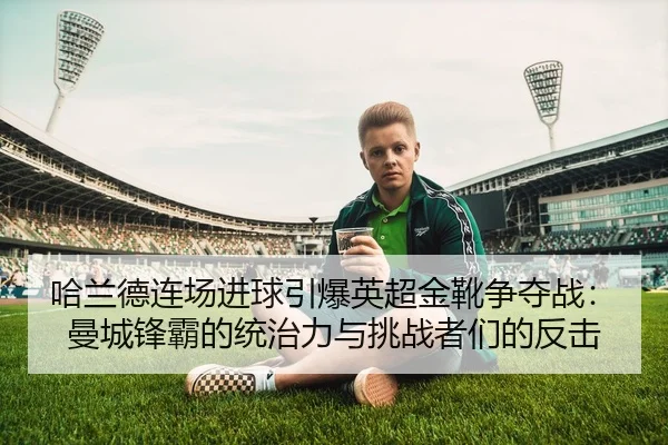 ha-lan-de-lian-chang-jin-qiu-yin-bao-ying-chao-jin-xue-zheng-duo-zhan-man-cheng-feng-ba-de-tong-zhi-li-yu-tiao-zhan-zhe-2-907.jpg