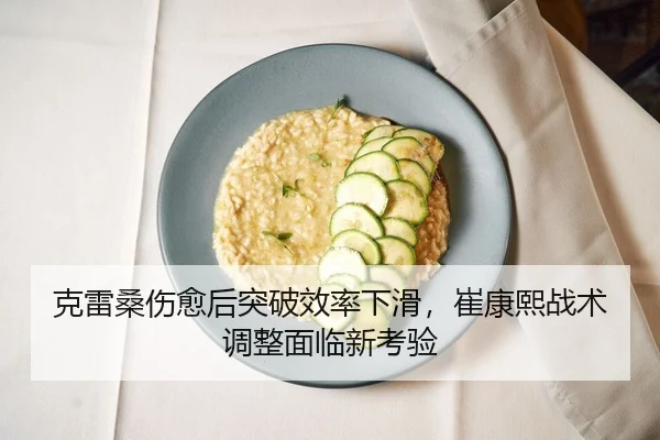 克雷桑伤愈后突破效率下滑，崔康熙战术调整面临新考验