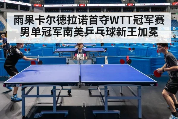 雨果卡尔德拉诺首夺WTT冠军赛男单冠军南美乒乓球新王加冕