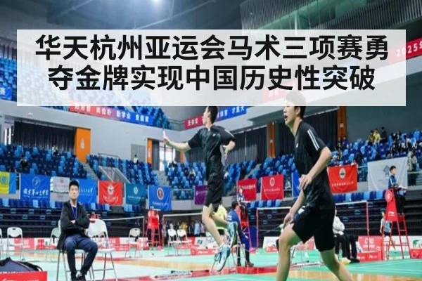 华天杭州亚运会马术三项赛勇夺金牌实现中国历史性突破