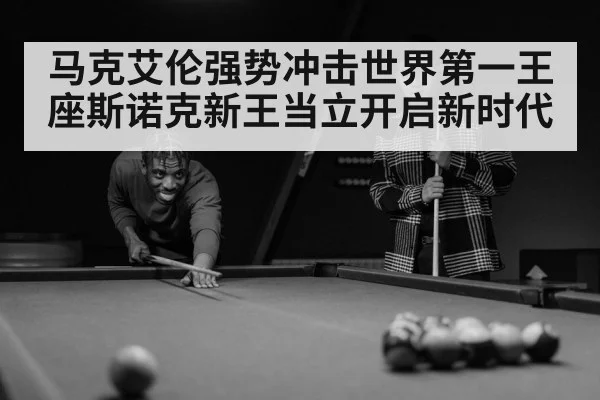 马克艾伦强势冲击世界第一王座斯诺克新王当立开启新时代