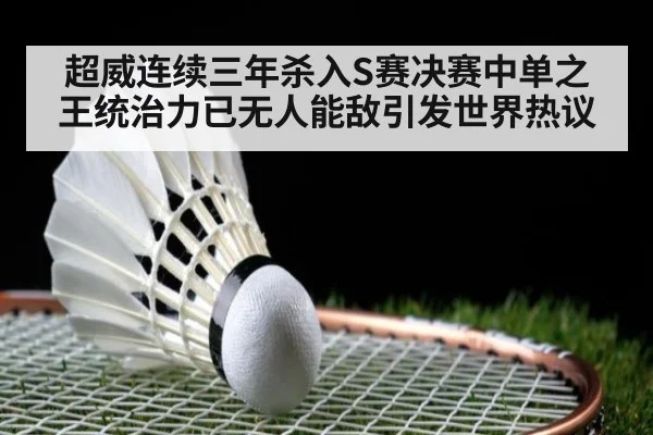超威连续三年杀入S赛决赛中单之王统治力已无人能敌引发世界热议